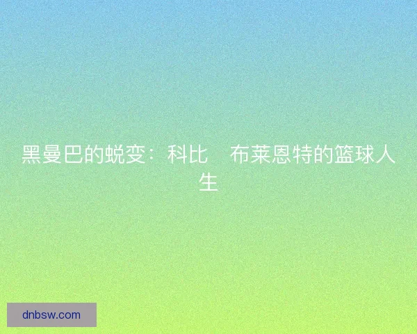黑曼巴的蜕变：科比・布莱恩特的篮球人生