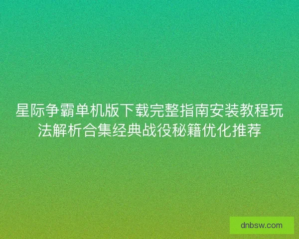 星际争霸单机版下载完整指南安装教程玩法解析合集经典战役秘籍优化推荐 星际争霸单机版下载完整指南安装教程玩法解析合集经典战役秘籍优化推荐